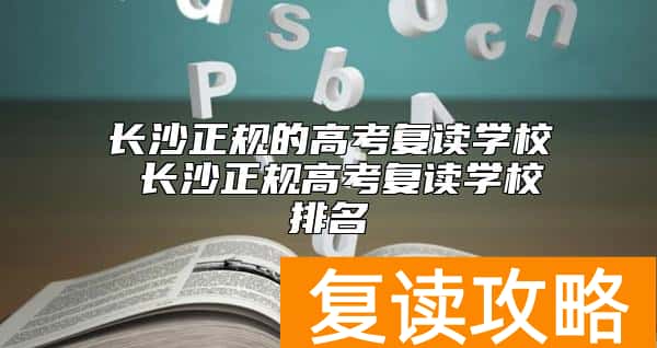 长沙正规的高考复读学校 长沙正规高考复读学校排名