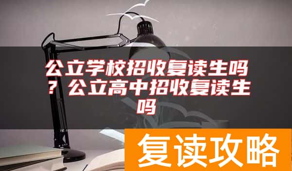 公立学校招收复读生吗？公立高中招收复读生吗