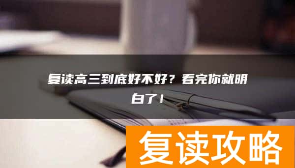 复读高三到底好不好？看完你就明白了！