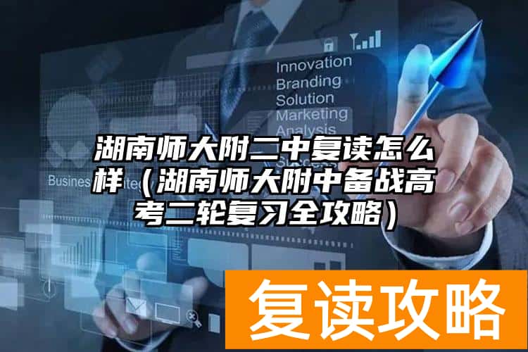 湖南师大附二中复读怎么样（湖南师大附中备战高考二轮复习全攻略）