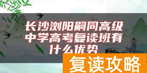 长沙浏阳嗣同高级中学高考复读班有什么优势