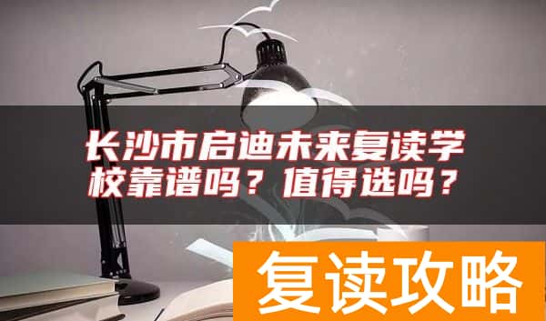 长沙市启迪未来复读学校靠谱吗？值得选吗？