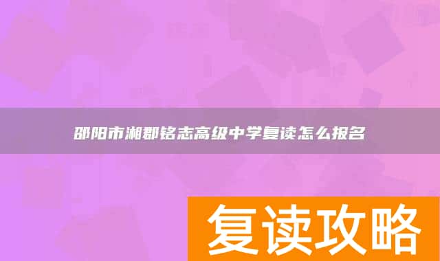 邵阳市湘郡铭志高级中学复读怎么报名
