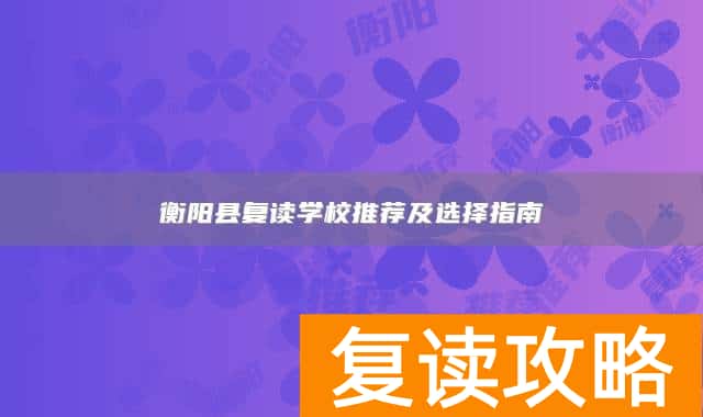 衡阳县复读学校推荐及选择指南