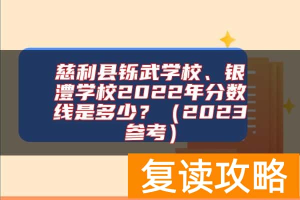 慈利县铄武学校、银澧学校2022年分数线是多少？（2023参考）