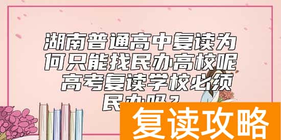 湖南普通高中复读为何只能找民办高校呢 高考复读学校必须民办吗？