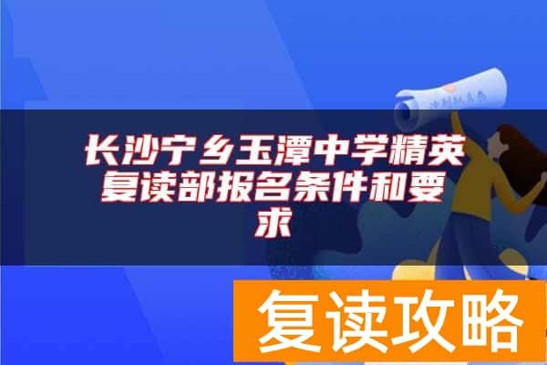 长沙宁乡玉潭中学精英复读部报名条件和要求