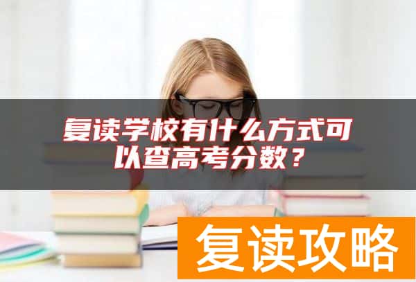 复读学校有什么方式可以查高考分数？