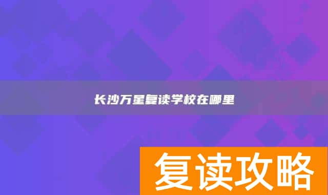 长沙万星复读学校在哪里