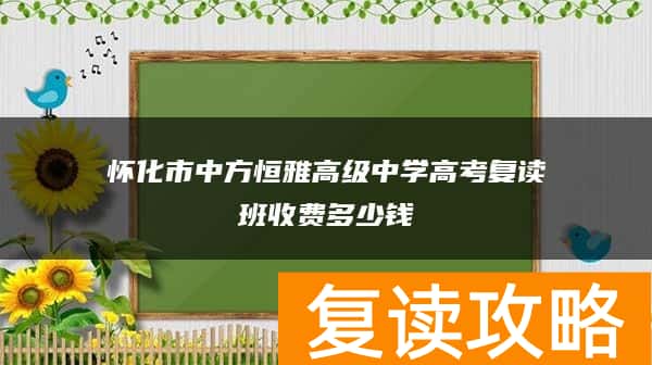 怀化市中方恒雅高级中学高考复读班收费多少钱