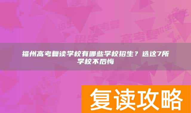 福州高考复读学校有哪些学校招生？选这7所学校不后悔