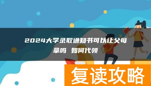 2024大学录取通知书可以让父母拿吗 如何代领