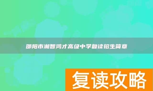 邵阳市湘智鸿才高级中学复读招生简章
