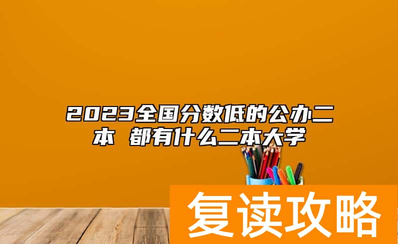 2023全国分数低的公办二本 都有什么二本大学