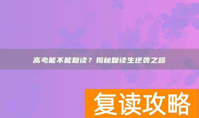 高考能不能复读?揭秘复读生逆袭之路