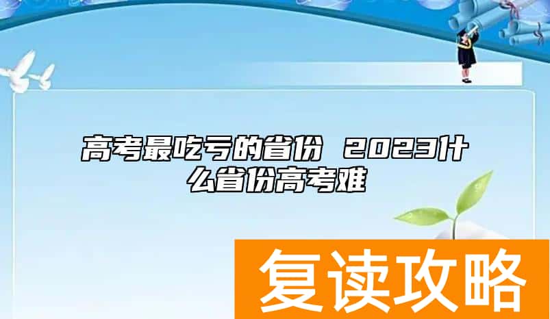 高考最吃亏的省份 2023什么省份高考难