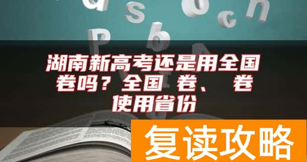 湖南新高考还是用全国卷吗？全国Ⅰ卷、Ⅱ卷使用省份