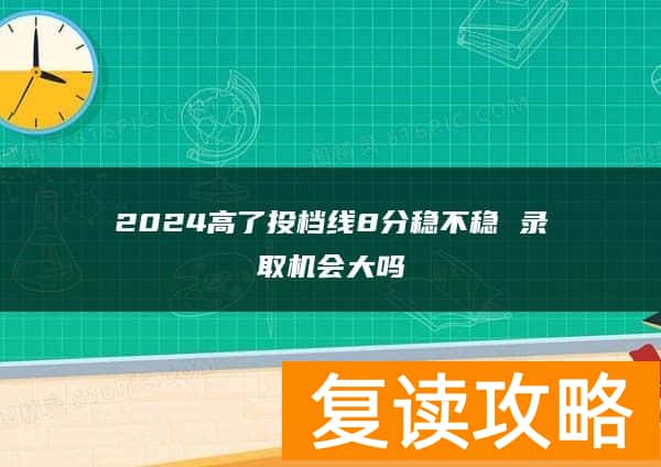 2024高了投档线8分稳不稳 录取机会大吗