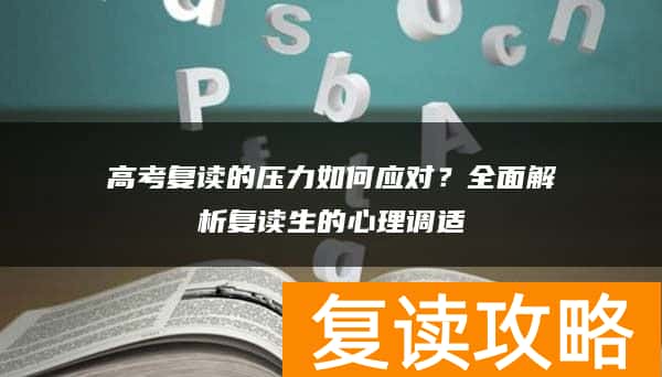 高考复读的压力如何应对？全面解析复读生的心理调适