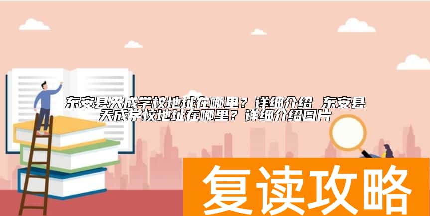 东安县天成学校位置地址在哪里？学校怎么样