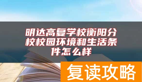 明达高复学校衡阳分校校园环境和生活条件怎么样