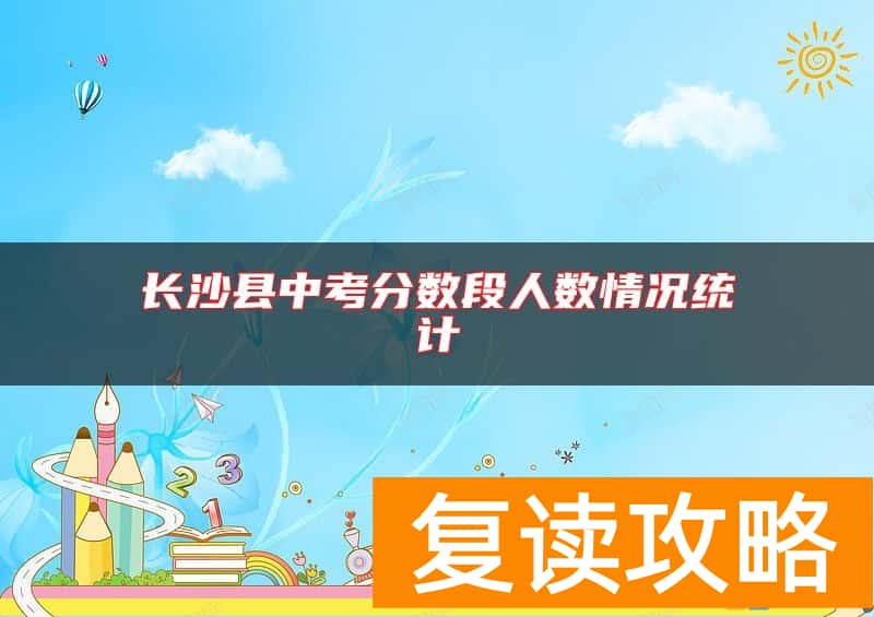 长沙县中考分数段人数情况统计