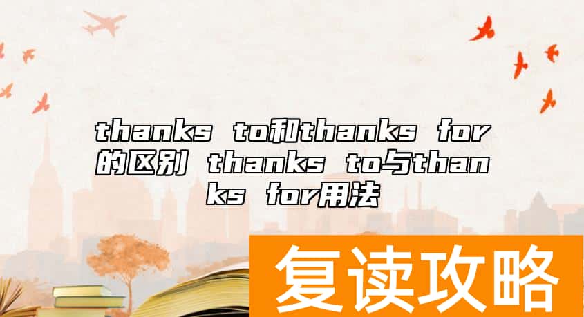 thanks to和thanks for的区别 thanks to与thanks for用法