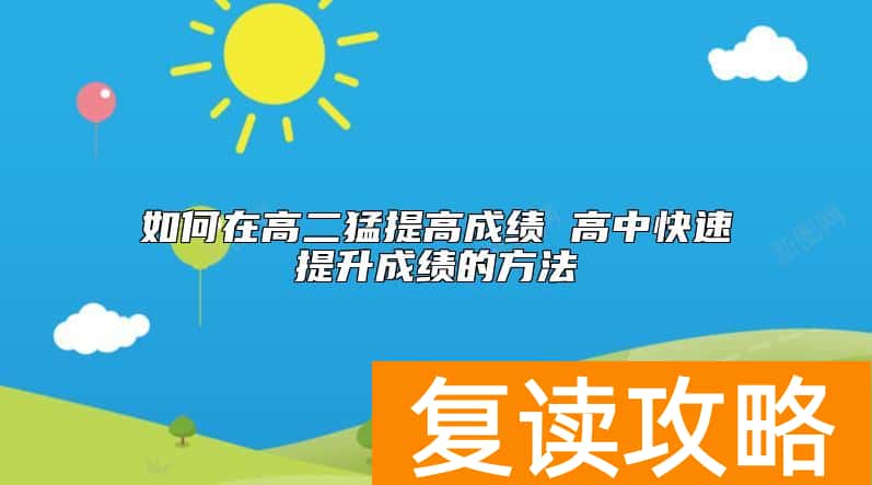 如何在高二猛提高成绩 高中快速提升成绩的方法