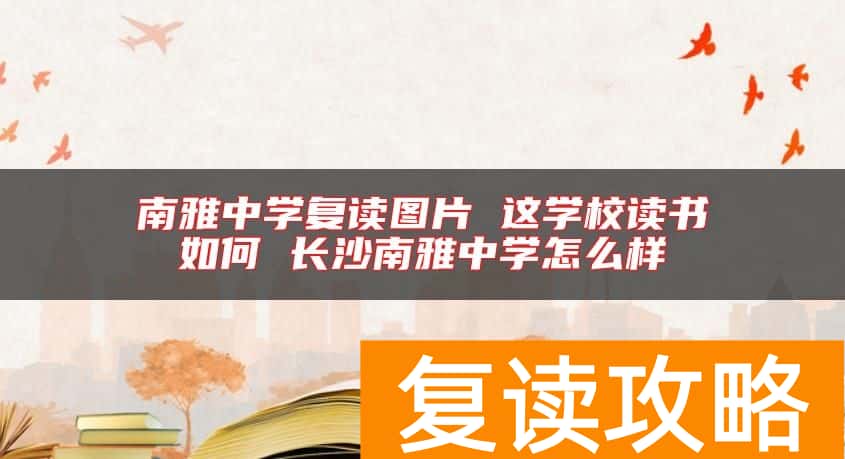 南雅中学复读图片 这学校读书如何 长沙南雅中学怎么样