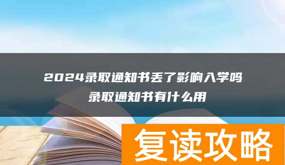 2024录取通知书丢了影响入学吗 录取通知书有什么用
