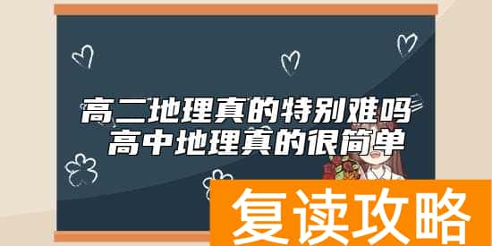 高二地理真的特别难吗 高中地理真的很简单