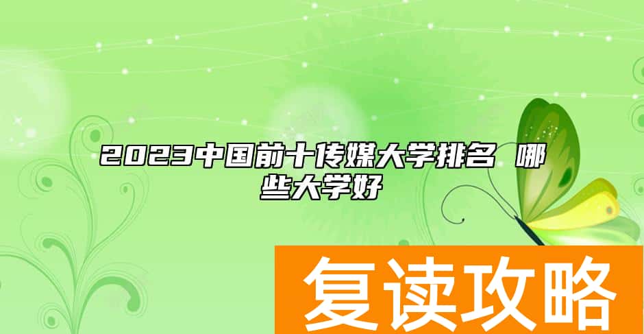2023中国前十传媒大学排名 哪些大学好