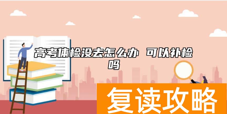 高考体检没去怎么办 可以补检吗