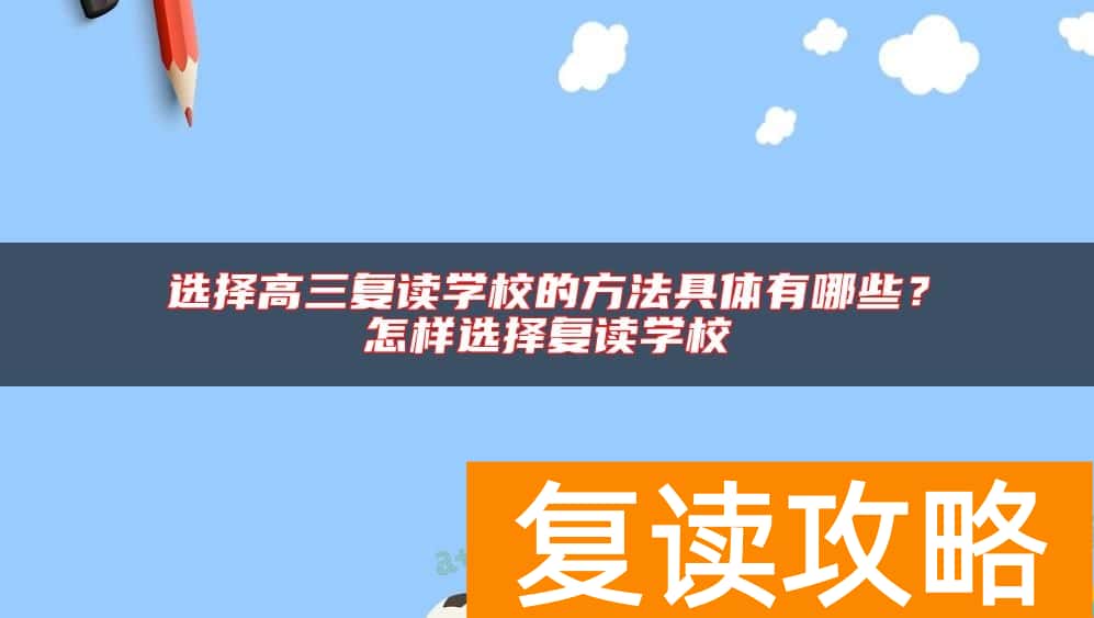 选择高三复读学校的方法具体有哪些？怎样选择复读学校