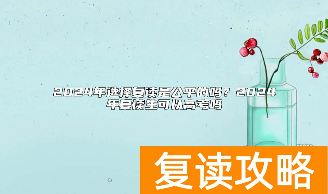 2024年选择复读是公平的吗？2024年复读生可以高考吗