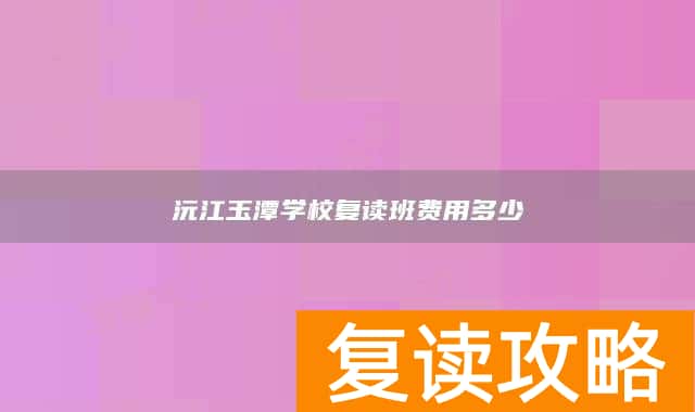 沅江玉潭学校复读班费用多少
