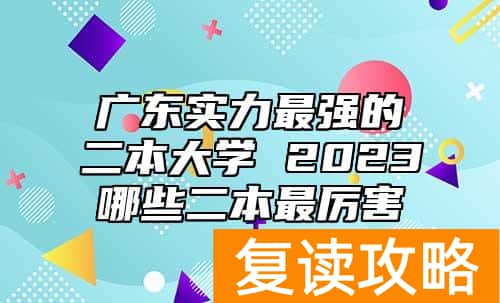 广东实力最强的二本大学 2023哪些二本最厉害