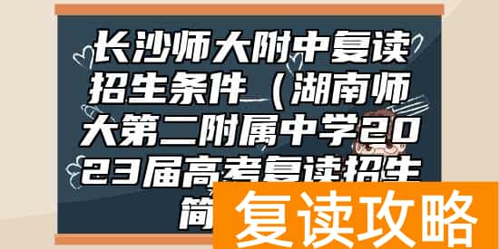 长沙师大附中复读招生条件(湖南师大第二附属中学2023届高考复读招生简章))