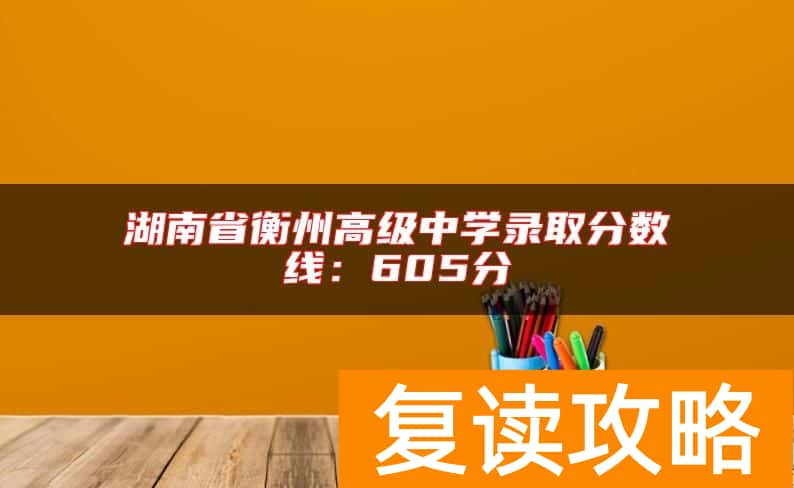 湖南省衡州高级中学录取分数线：605分