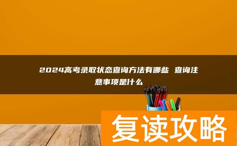 2024高考录取状态查询方法有哪些 查询注意事项是什么