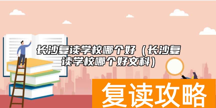 长沙复读学校哪个好（长沙复读学校哪个好文科）