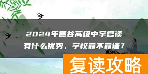 2024年麓谷高级中学复读有什么优势，学校靠不靠谱？