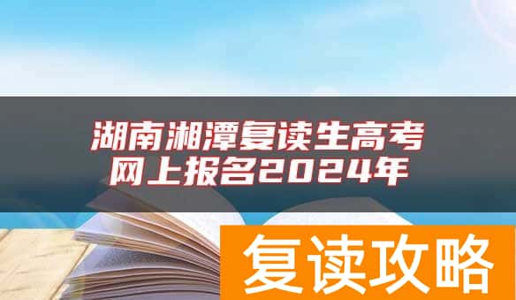 湖南湘潭复读生高考网上报名2024年