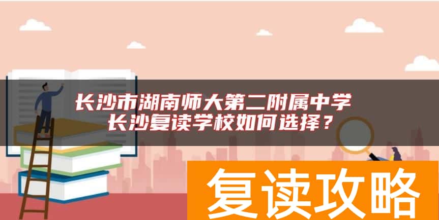 长沙市湖南师大第二附属中学 长沙复读学校如何选择？