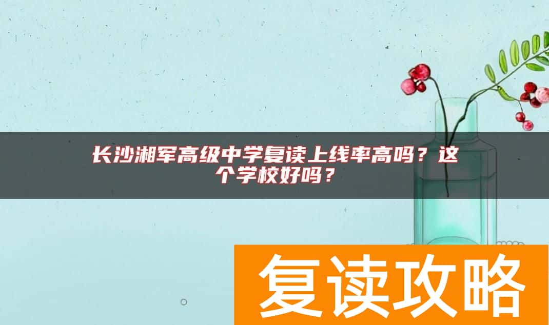 长沙湘军高级中学复读上线率高吗？这个学校好吗？