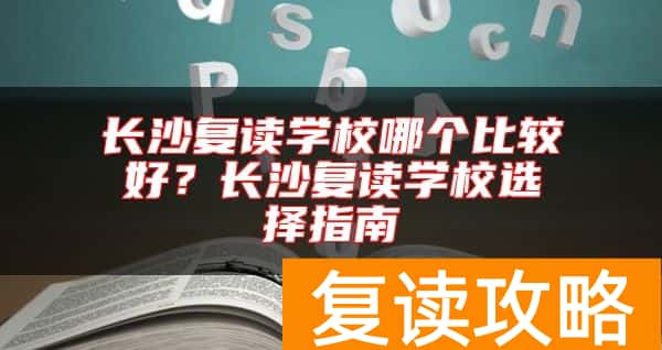 长沙复读学校哪个比较好？长沙复读学校选择指南