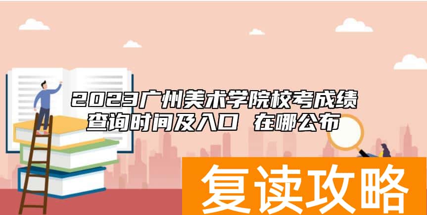 2023广州美术学院校考成绩查询时间及入口 在哪公布