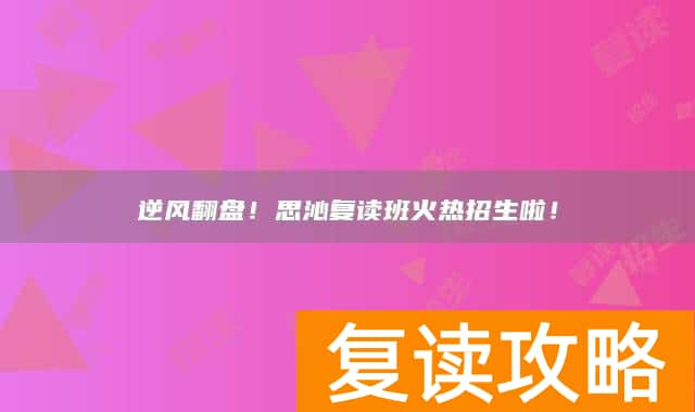 逆风翻盘!思沁复读班火热招生啦!