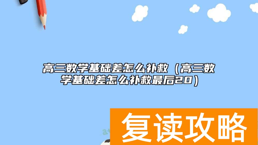 高三数学基础差怎么补救（高三数学基础差怎么补救最后20）