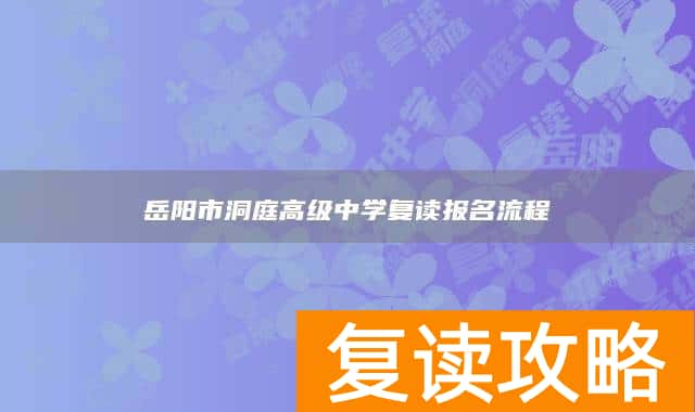 岳阳市洞庭高级中学复读报名流程